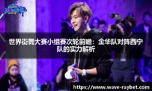 世界街舞大赛小组赛次轮前瞻：金华队对阵西宁队的实力解析