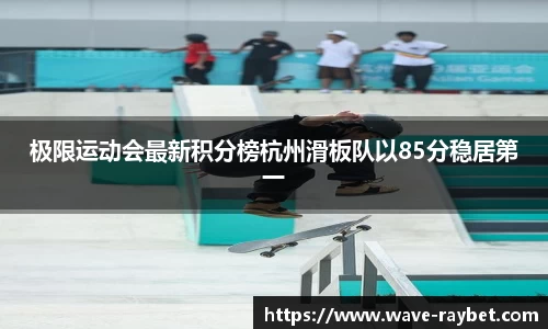 极限运动会最新积分榜杭州滑板队以85分稳居第一