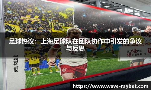 足球热议：上海足球队在团队协作中引发的争议与反思